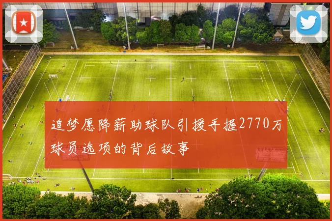 追梦愿降薪助球队引援手握2770万球员选项的背后故事