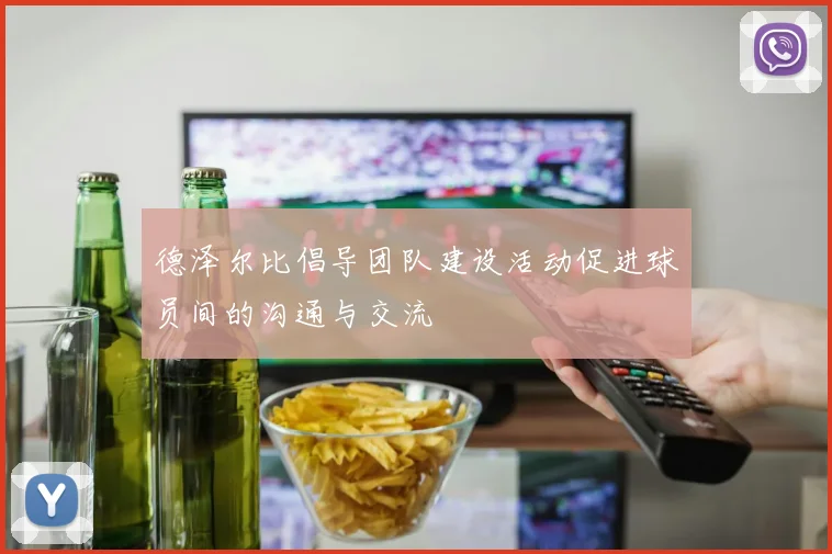 德泽尔比倡导团队建设活动促进球员间的沟通与交流