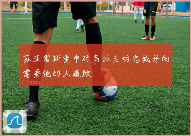 苏亚雷斯重申对乌拉圭的忠诚并向需要他的人道歉