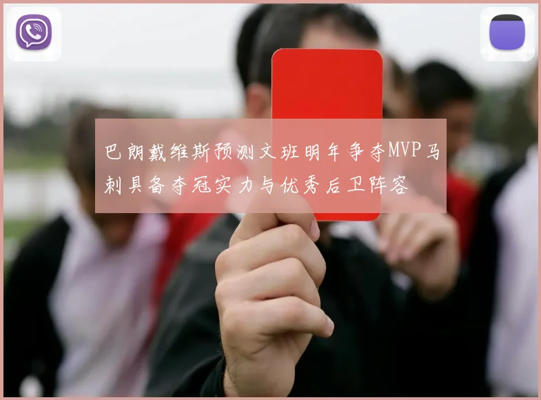 巴朗戴维斯预测文班明年争夺MVP马刺具备夺冠实力与优秀后卫阵容