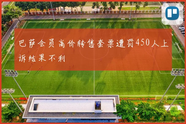 巴萨会员高价转售套票遭罚450人上诉结果不利