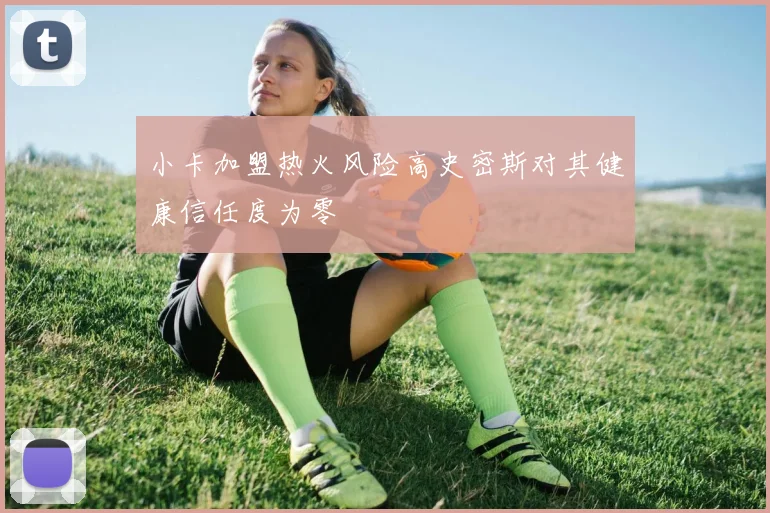 小卡加盟热火风险高史密斯对其健康信任度为零